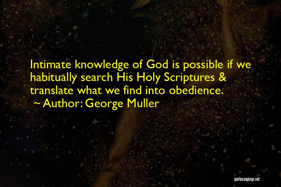 George Muller Quotes: Intimate Knowledge Of God Is Possible If We Habitually Search His Holy Scriptures & Translate What We Find Into Obedience.