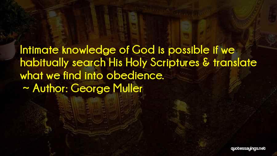 George Muller Quotes: Intimate Knowledge Of God Is Possible If We Habitually Search His Holy Scriptures & Translate What We Find Into Obedience.
