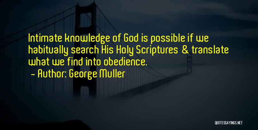 George Muller Quotes: Intimate Knowledge Of God Is Possible If We Habitually Search His Holy Scriptures & Translate What We Find Into Obedience.