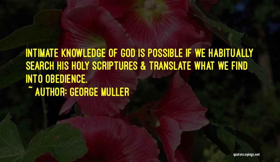 George Muller Quotes: Intimate Knowledge Of God Is Possible If We Habitually Search His Holy Scriptures & Translate What We Find Into Obedience.