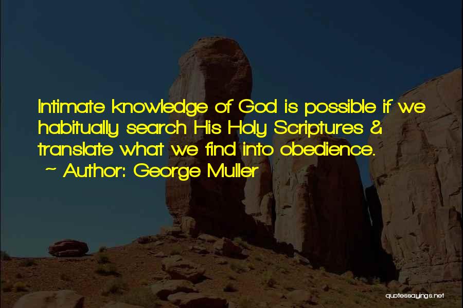 George Muller Quotes: Intimate Knowledge Of God Is Possible If We Habitually Search His Holy Scriptures & Translate What We Find Into Obedience.