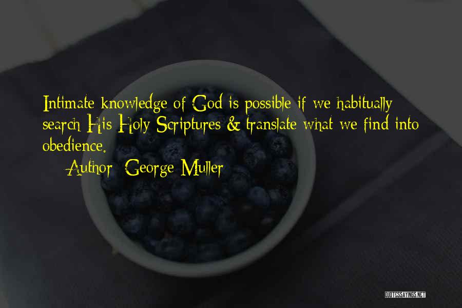 George Muller Quotes: Intimate Knowledge Of God Is Possible If We Habitually Search His Holy Scriptures & Translate What We Find Into Obedience.