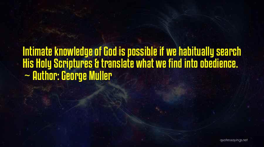 George Muller Quotes: Intimate Knowledge Of God Is Possible If We Habitually Search His Holy Scriptures & Translate What We Find Into Obedience.