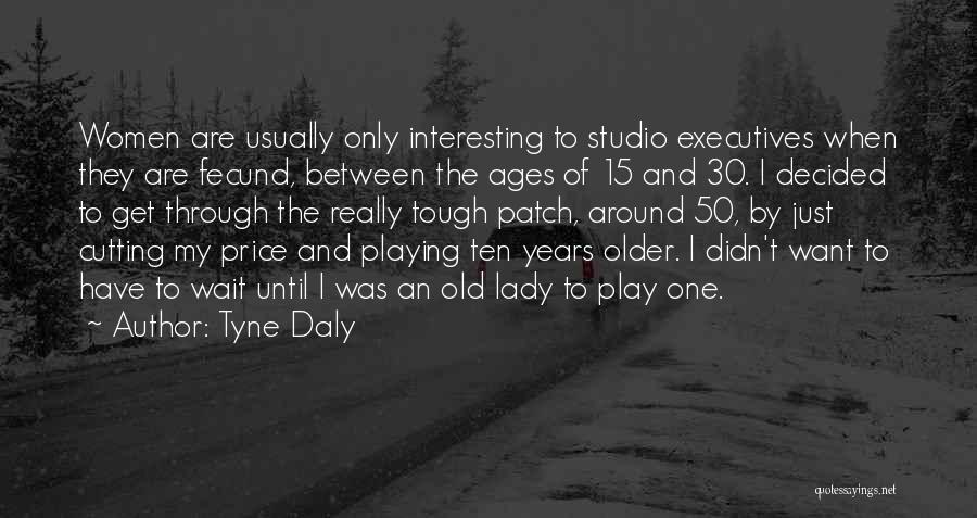 Tyne Daly Quotes: Women Are Usually Only Interesting To Studio Executives When They Are Fecund, Between The Ages Of 15 And 30. I