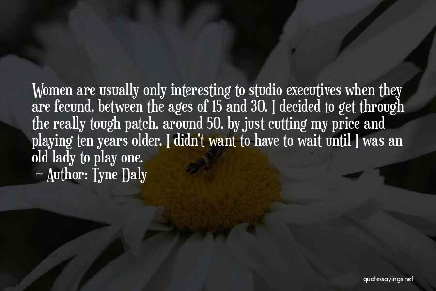 Tyne Daly Quotes: Women Are Usually Only Interesting To Studio Executives When They Are Fecund, Between The Ages Of 15 And 30. I