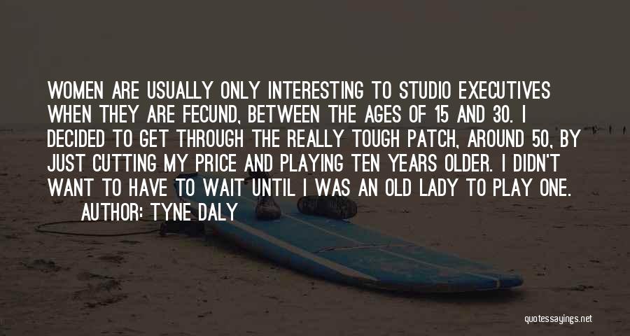 Tyne Daly Quotes: Women Are Usually Only Interesting To Studio Executives When They Are Fecund, Between The Ages Of 15 And 30. I