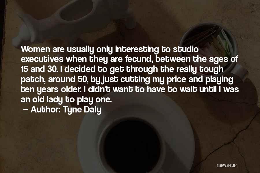 Tyne Daly Quotes: Women Are Usually Only Interesting To Studio Executives When They Are Fecund, Between The Ages Of 15 And 30. I
