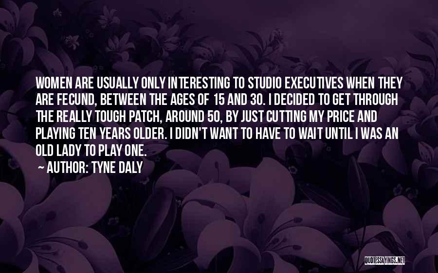 Tyne Daly Quotes: Women Are Usually Only Interesting To Studio Executives When They Are Fecund, Between The Ages Of 15 And 30. I