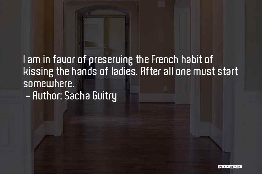 Sacha Guitry Quotes: I Am In Favor Of Preserving The French Habit Of Kissing The Hands Of Ladies. After All One Must Start