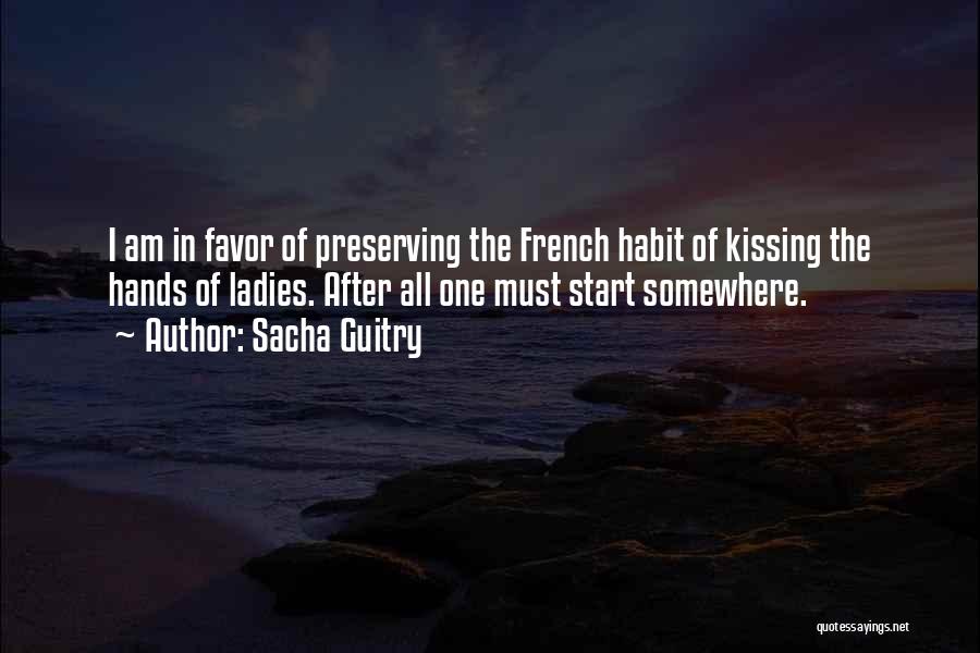 Sacha Guitry Quotes: I Am In Favor Of Preserving The French Habit Of Kissing The Hands Of Ladies. After All One Must Start