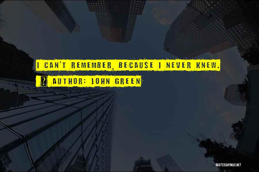 John Green Quotes: I Can't Remember, Because I Never Knew.