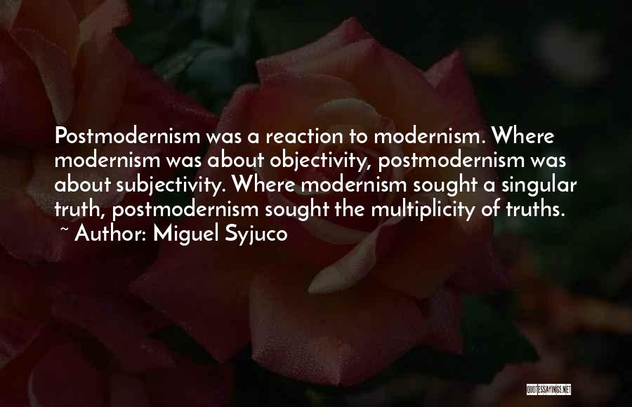 Miguel Syjuco Quotes: Postmodernism Was A Reaction To Modernism. Where Modernism Was About Objectivity, Postmodernism Was About Subjectivity. Where Modernism Sought A Singular