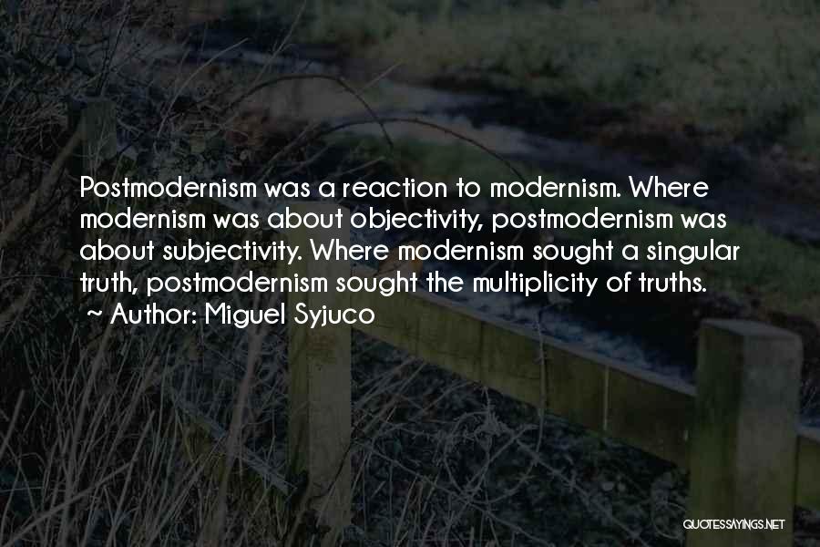 Miguel Syjuco Quotes: Postmodernism Was A Reaction To Modernism. Where Modernism Was About Objectivity, Postmodernism Was About Subjectivity. Where Modernism Sought A Singular