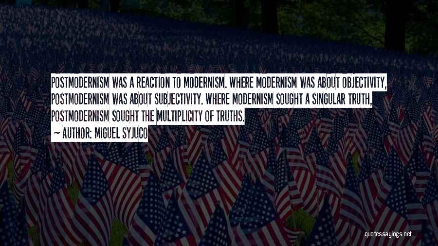 Miguel Syjuco Quotes: Postmodernism Was A Reaction To Modernism. Where Modernism Was About Objectivity, Postmodernism Was About Subjectivity. Where Modernism Sought A Singular