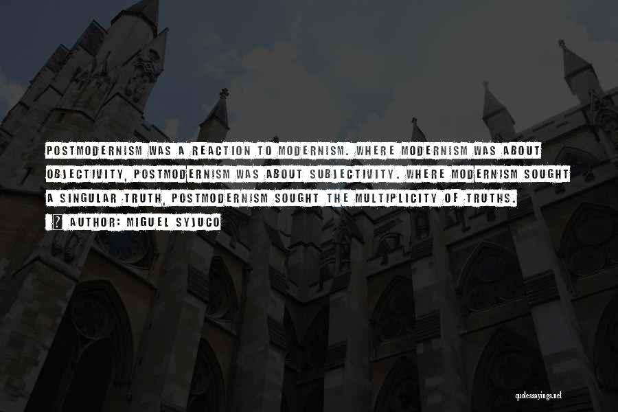 Miguel Syjuco Quotes: Postmodernism Was A Reaction To Modernism. Where Modernism Was About Objectivity, Postmodernism Was About Subjectivity. Where Modernism Sought A Singular