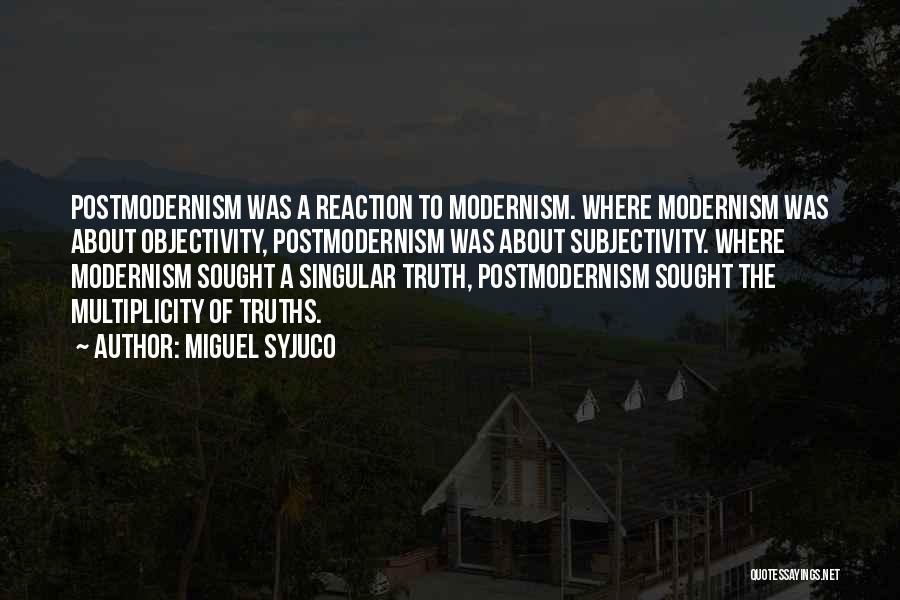 Miguel Syjuco Quotes: Postmodernism Was A Reaction To Modernism. Where Modernism Was About Objectivity, Postmodernism Was About Subjectivity. Where Modernism Sought A Singular