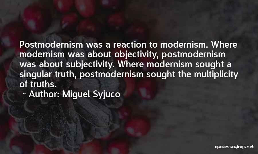Miguel Syjuco Quotes: Postmodernism Was A Reaction To Modernism. Where Modernism Was About Objectivity, Postmodernism Was About Subjectivity. Where Modernism Sought A Singular