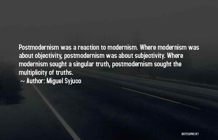 Miguel Syjuco Quotes: Postmodernism Was A Reaction To Modernism. Where Modernism Was About Objectivity, Postmodernism Was About Subjectivity. Where Modernism Sought A Singular