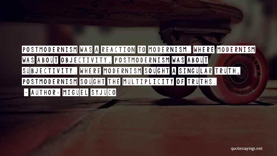 Miguel Syjuco Quotes: Postmodernism Was A Reaction To Modernism. Where Modernism Was About Objectivity, Postmodernism Was About Subjectivity. Where Modernism Sought A Singular