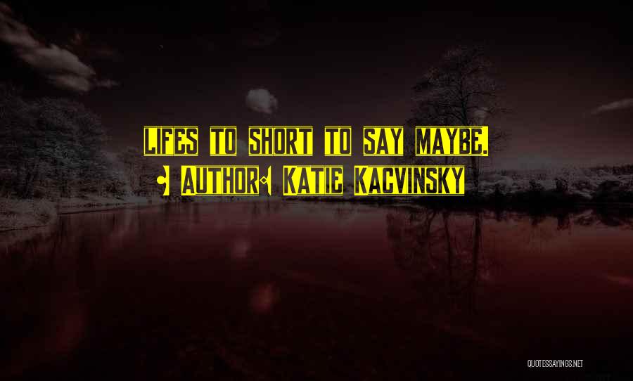 Katie Kacvinsky Quotes: Lifes To Short To Say Maybe.