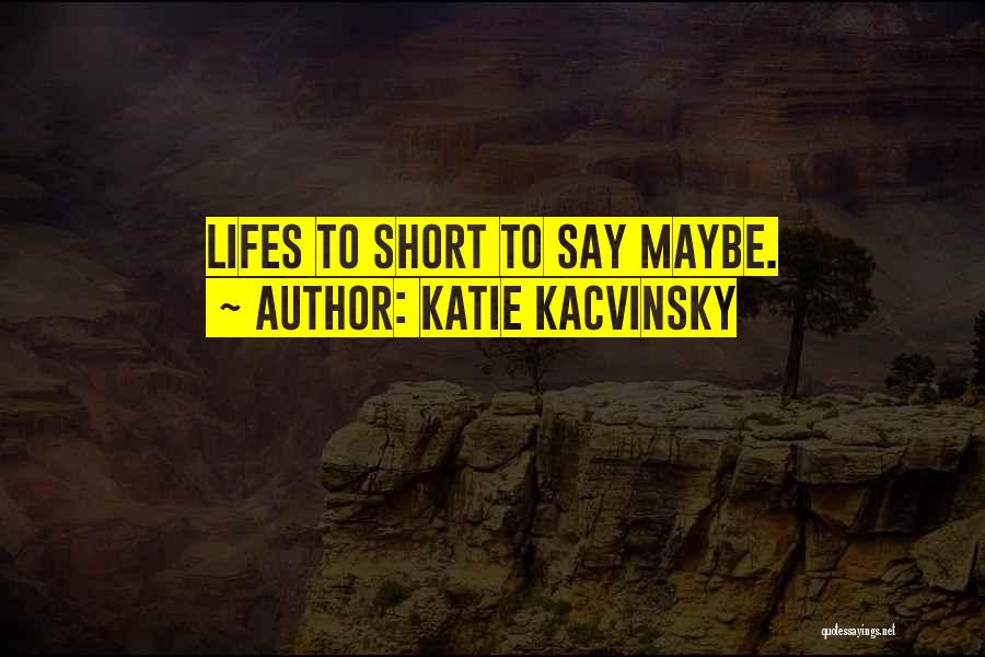 Katie Kacvinsky Quotes: Lifes To Short To Say Maybe.