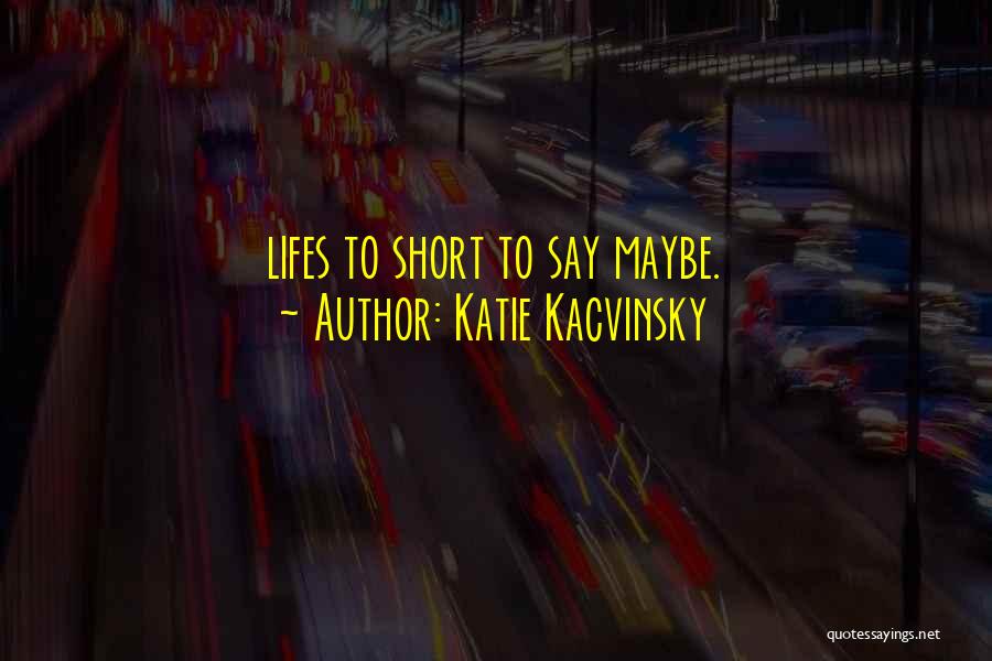 Katie Kacvinsky Quotes: Lifes To Short To Say Maybe.