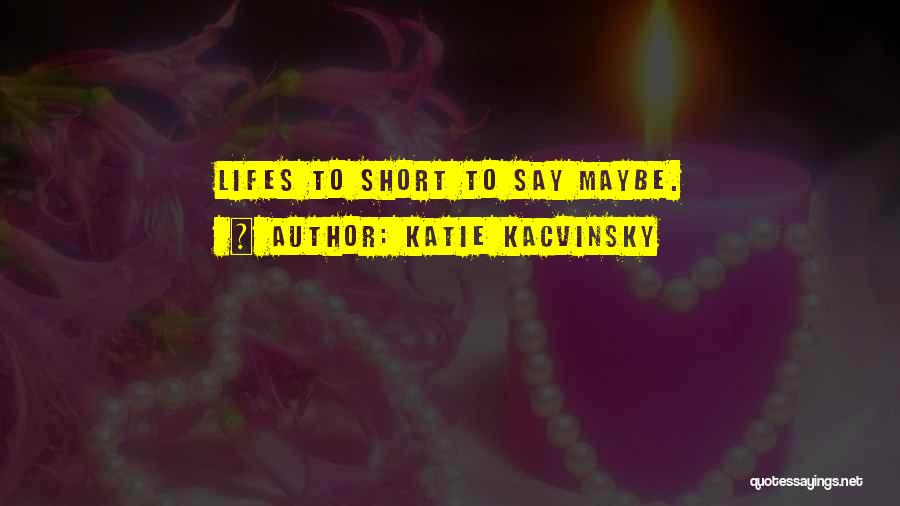 Katie Kacvinsky Quotes: Lifes To Short To Say Maybe.
