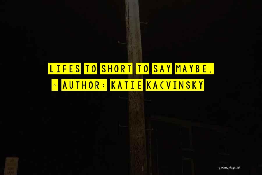Katie Kacvinsky Quotes: Lifes To Short To Say Maybe.