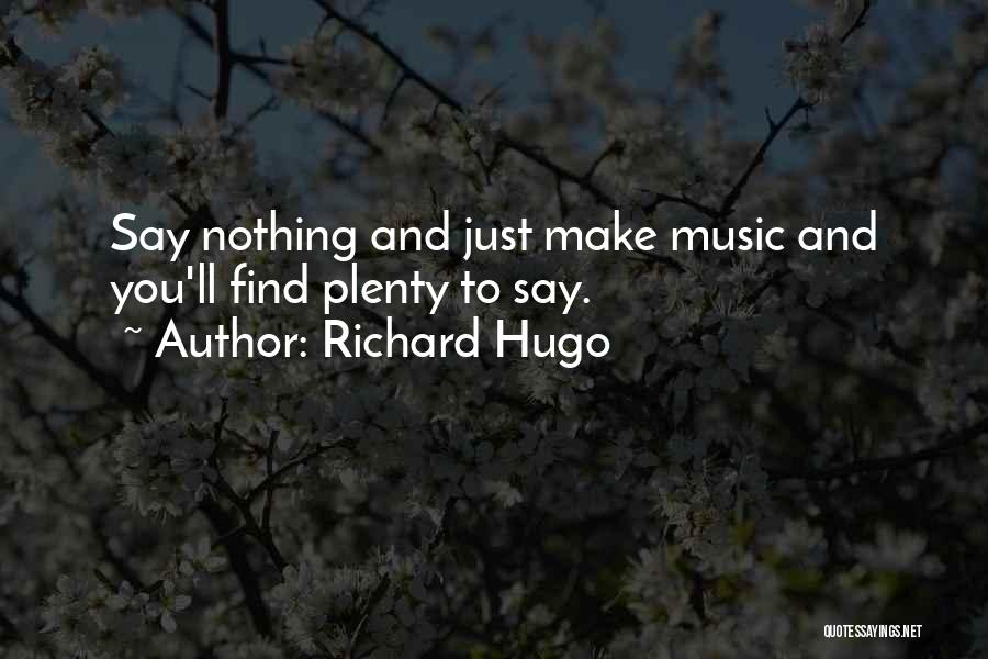 Richard Hugo Quotes: Say Nothing And Just Make Music And You'll Find Plenty To Say.