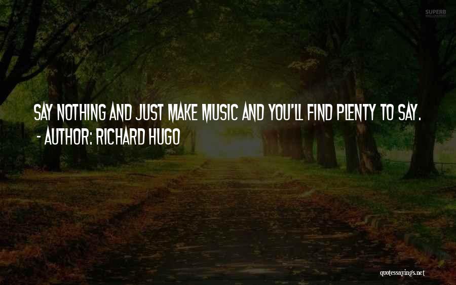 Richard Hugo Quotes: Say Nothing And Just Make Music And You'll Find Plenty To Say.