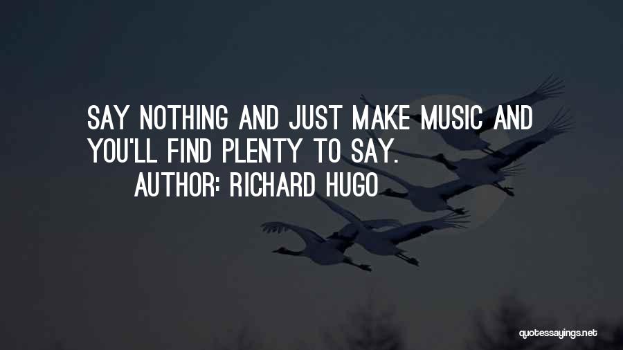 Richard Hugo Quotes: Say Nothing And Just Make Music And You'll Find Plenty To Say.