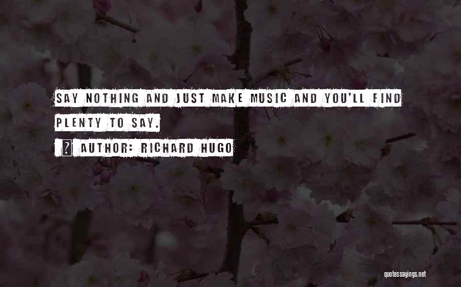 Richard Hugo Quotes: Say Nothing And Just Make Music And You'll Find Plenty To Say.