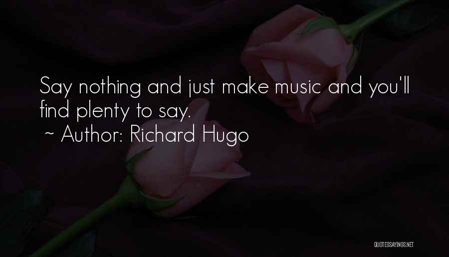 Richard Hugo Quotes: Say Nothing And Just Make Music And You'll Find Plenty To Say.
