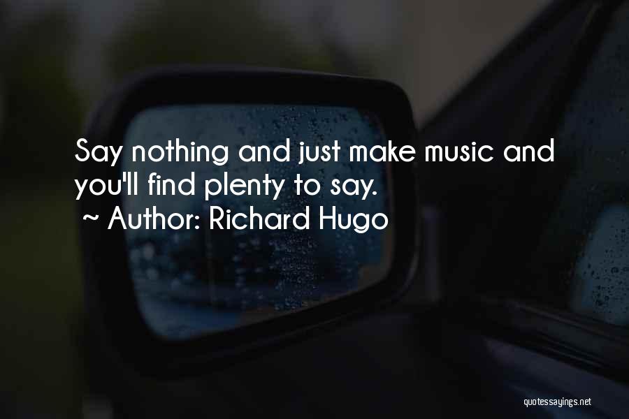 Richard Hugo Quotes: Say Nothing And Just Make Music And You'll Find Plenty To Say.