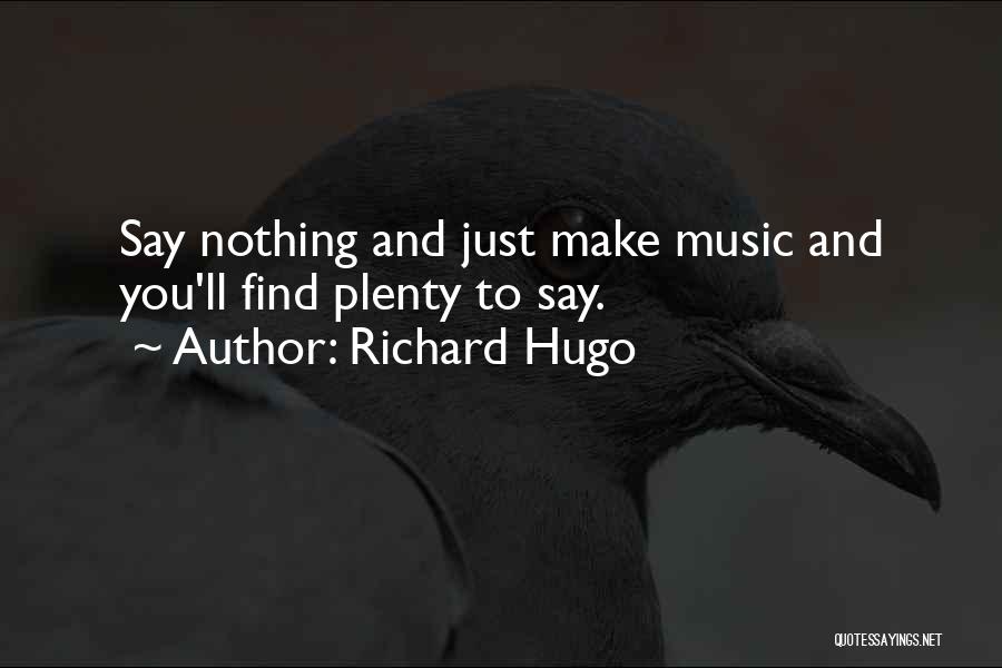 Richard Hugo Quotes: Say Nothing And Just Make Music And You'll Find Plenty To Say.