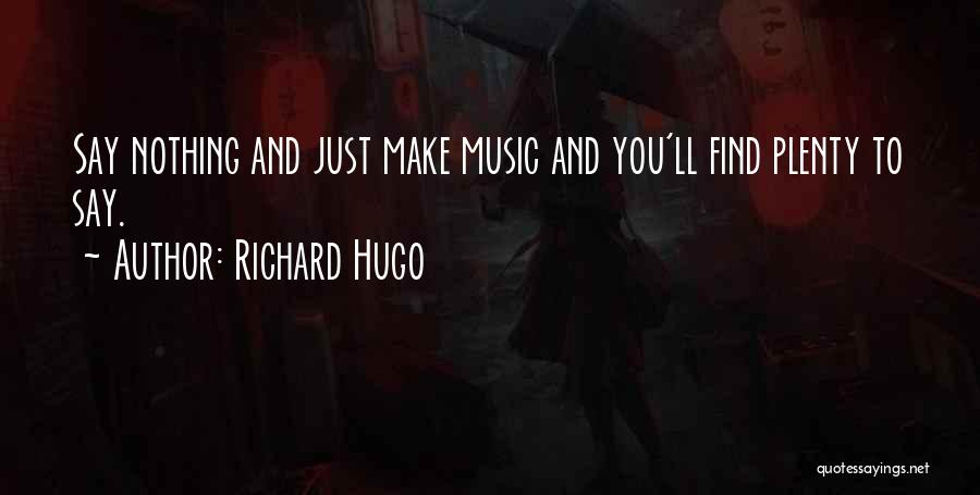 Richard Hugo Quotes: Say Nothing And Just Make Music And You'll Find Plenty To Say.