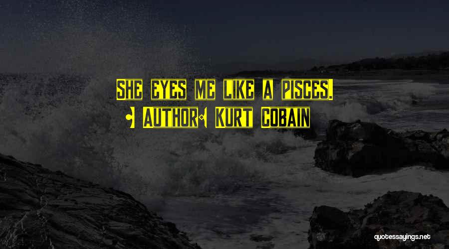 Kurt Cobain Quotes: She Eyes Me Like A Pisces.