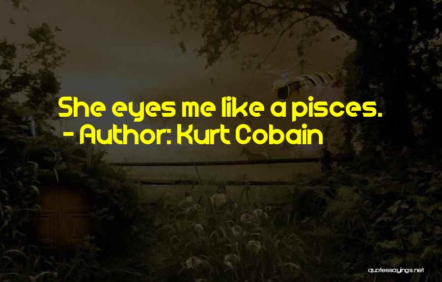 Kurt Cobain Quotes: She Eyes Me Like A Pisces.