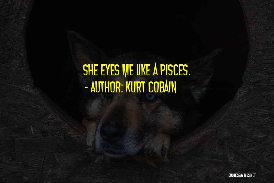 Kurt Cobain Quotes: She Eyes Me Like A Pisces.