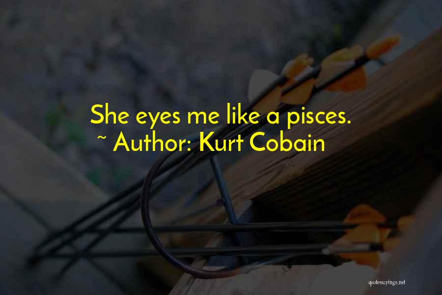 Kurt Cobain Quotes: She Eyes Me Like A Pisces.