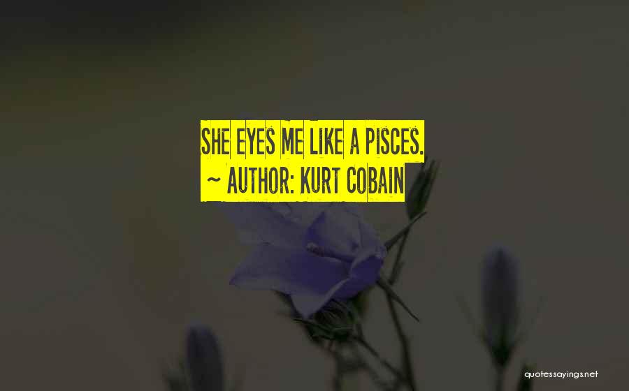 Kurt Cobain Quotes: She Eyes Me Like A Pisces.