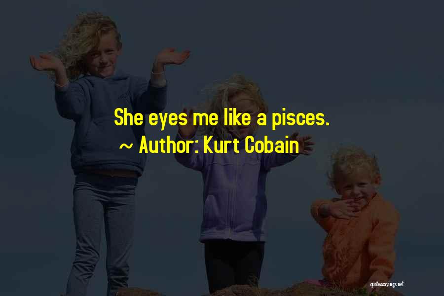 Kurt Cobain Quotes: She Eyes Me Like A Pisces.