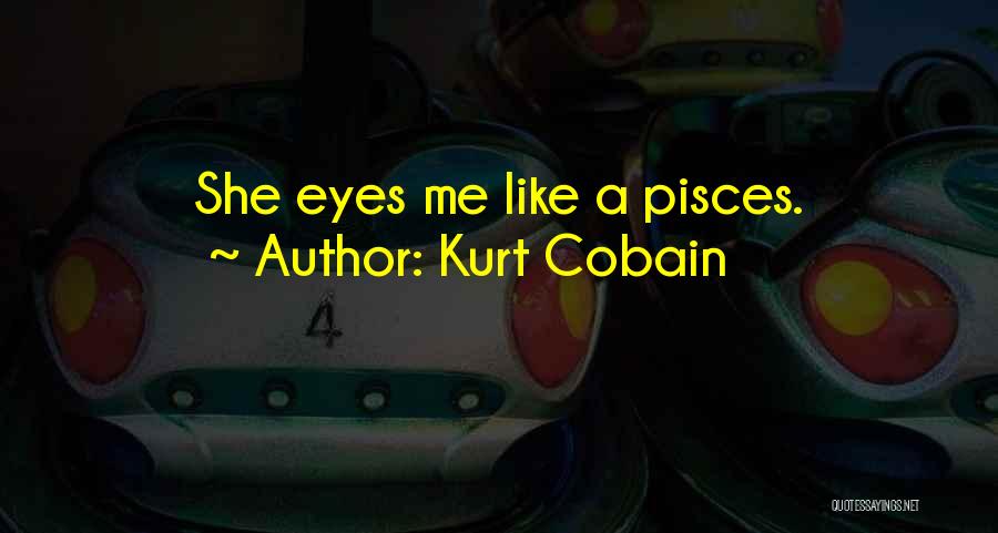 Kurt Cobain Quotes: She Eyes Me Like A Pisces.