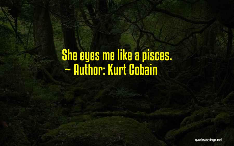 Kurt Cobain Quotes: She Eyes Me Like A Pisces.