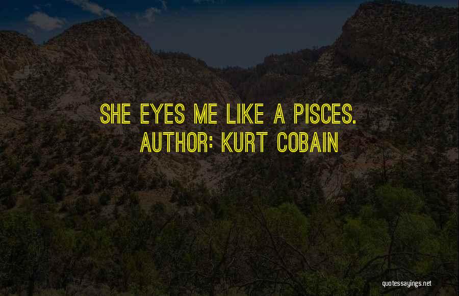 Kurt Cobain Quotes: She Eyes Me Like A Pisces.