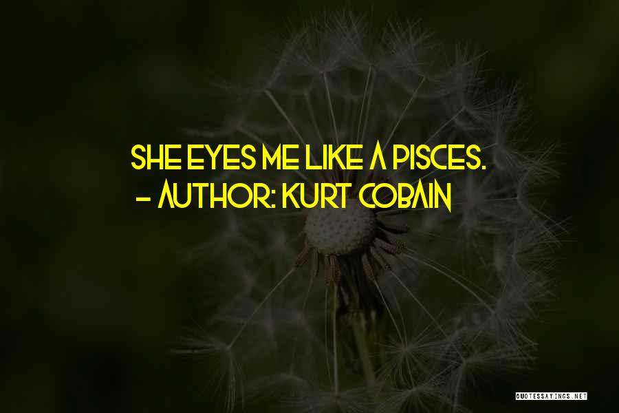 Kurt Cobain Quotes: She Eyes Me Like A Pisces.