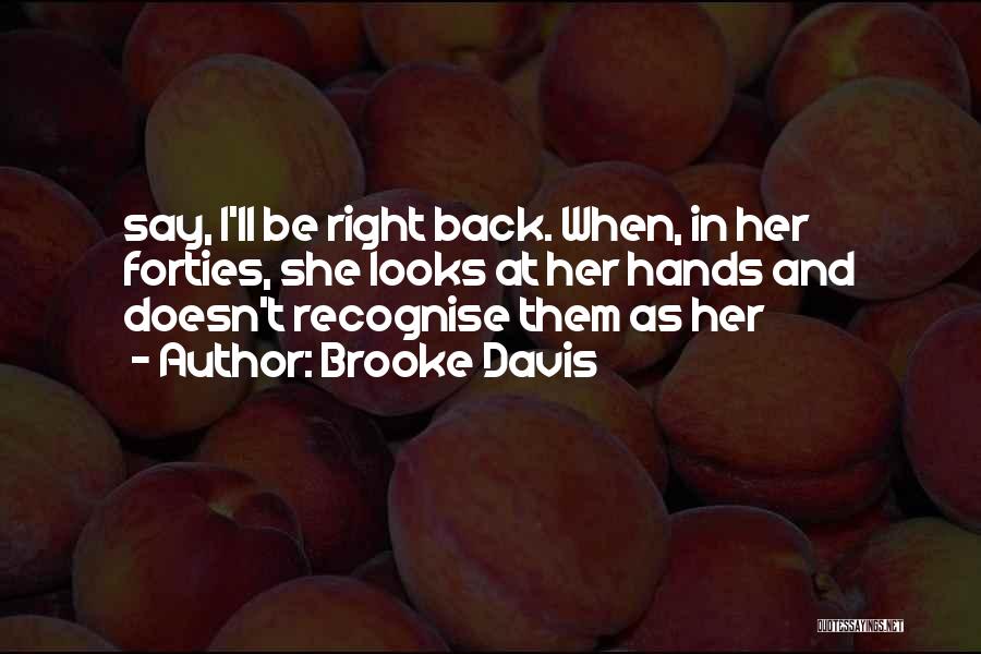 Brooke Davis Quotes: Say, I'll Be Right Back. When, In Her Forties, She Looks At Her Hands And Doesn't Recognise Them As Her