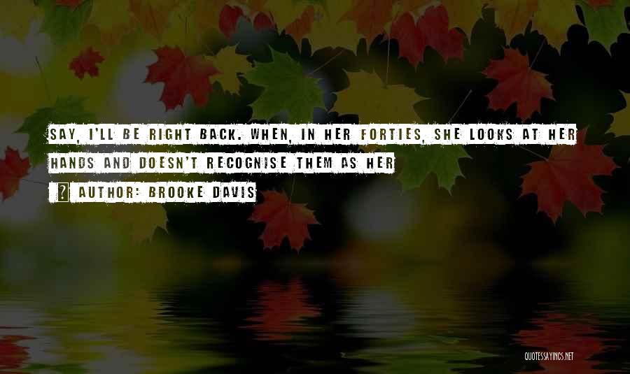 Brooke Davis Quotes: Say, I'll Be Right Back. When, In Her Forties, She Looks At Her Hands And Doesn't Recognise Them As Her