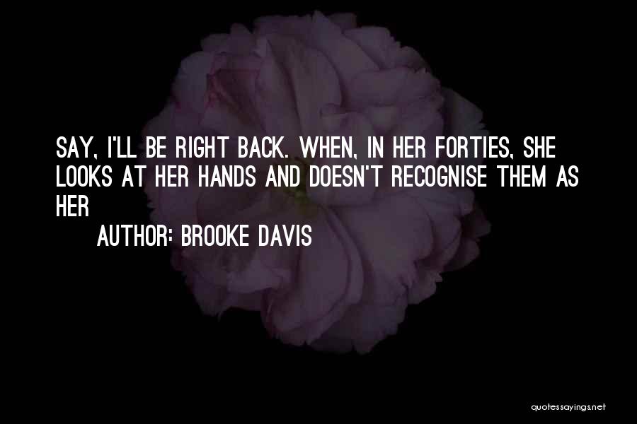 Brooke Davis Quotes: Say, I'll Be Right Back. When, In Her Forties, She Looks At Her Hands And Doesn't Recognise Them As Her