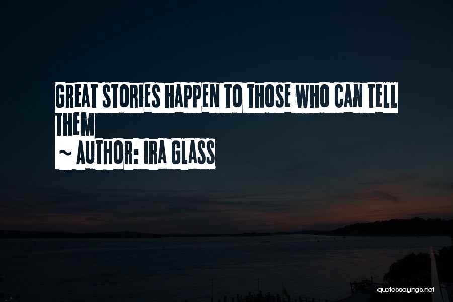 Ira Glass Quotes: Great Stories Happen To Those Who Can Tell Them